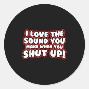 I Love The Sound You Make When You Shut Up Funny Q Classic Round Sticker