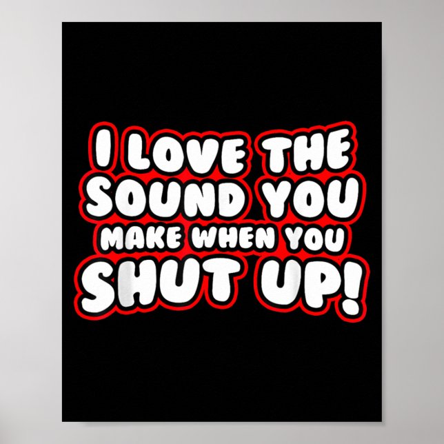 I Love The Sound You Make When You Shut Up Funny Q Poster (Front)