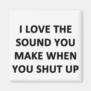 I Love The Sound You Make When You Shut Up Magnet