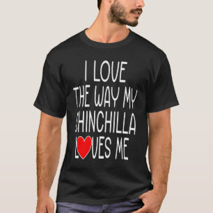 I Love The Way My Chinchilla Loves Me Chinchilla T-Shirt