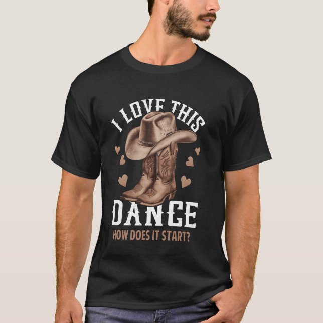 I Love This Dance Boot Cowboy Hat Dancer How Does  T-Shirt (Front)