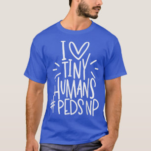 I Love Tiny Humans PEDSNP Paediatrics Nurse Apprec T-Shirt