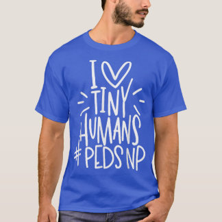 I Love Tiny Humans PEDSNP Pediatrics Nurse Appreci T-Shirt