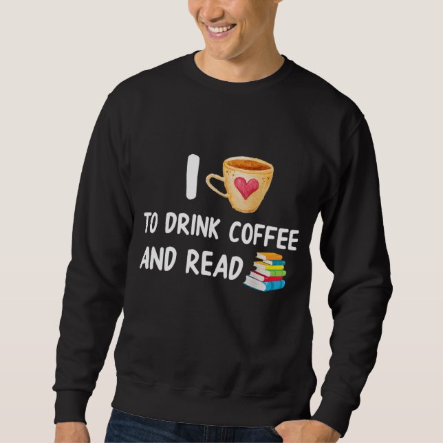 I Love To Drink Coffee and Read Reading Book Nerd Sweatshirt (Front)