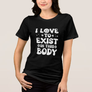 I Love to Exist in this Body Tri-Blend Shirt