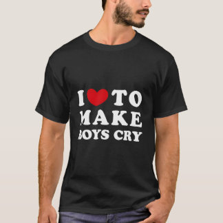 I Love To Make Cry I Like To Make Cry T-Shirt