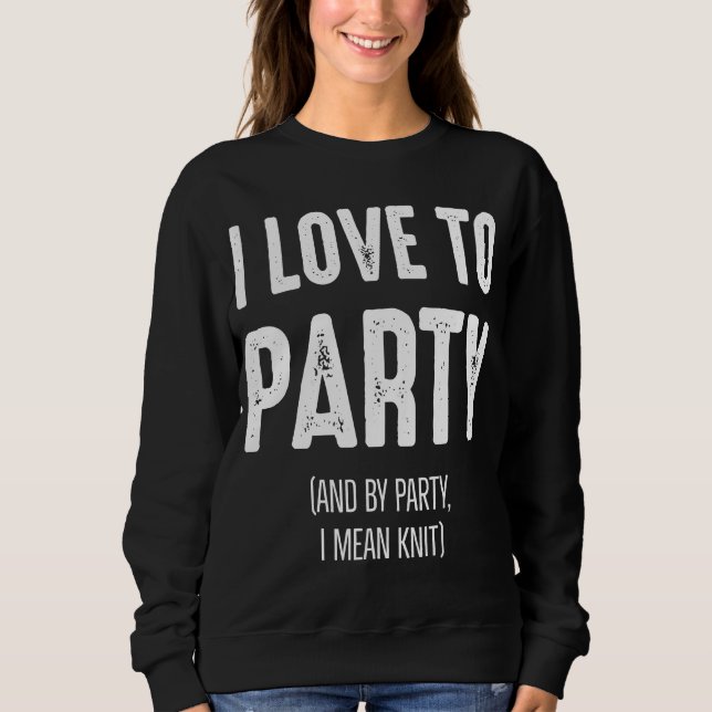 I Love to Party (And By Party I Mean Knit) Sweatshirt (Front)