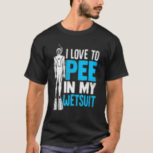 I Love To Pee In My Wetsuit Scuba Diver Diving Sno T-Shirt