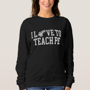 I Love To Teach PE Teacher Physical Education Sweatshirt