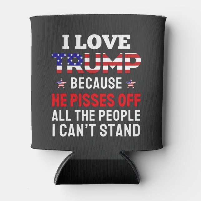 "I Love Trump Because He Pisses Off All the People Can Cooler (Front)
