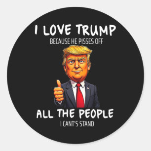 I Love Trump Because He Pisses Off All The People Classic Round Sticker