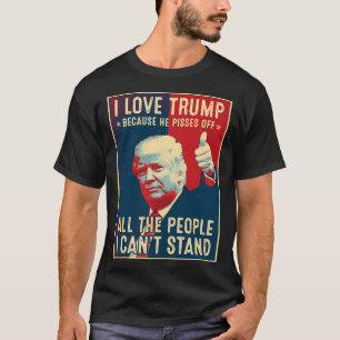 I Love Trump Because He Pisses Off All The People T-Shirt