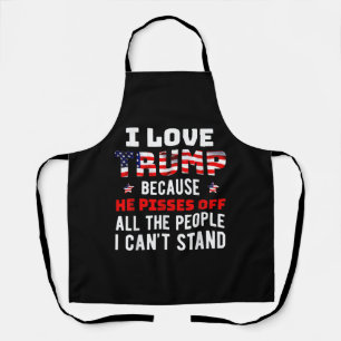 I Love Trump Because He Pisses Off The People I Ca Apron
