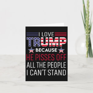 I Love Trump Because He Pisses Off The People I Ca Card