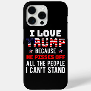 I Love Trump Because He Pisses Off The People I Ca iPhone 15 Pro Max Case