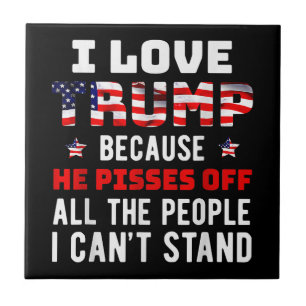 I Love Trump Because He Pisses Off The People I Ca Ceramic Tile