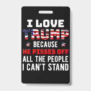 I Love Trump Because He Pisses Off The People I Ca ID Badge