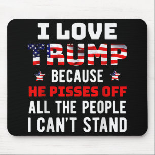 I Love Trump Because He Pisses Off The People I Ca Mouse Pad
