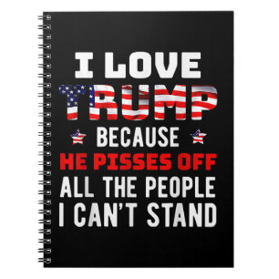 I Love Trump Because He Pisses Off The People I Ca Notebook