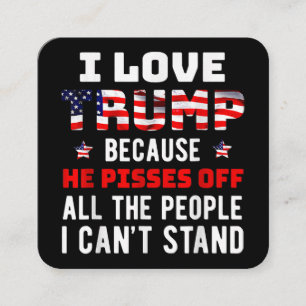 I Love Trump Because He Pisses Off The People I Ca Square Business Card