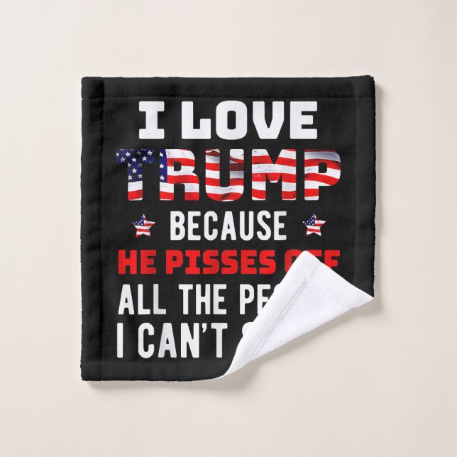 I Love Trump Because He Pisses Off The People I Ca Wash Cloth (Wash Cloth)