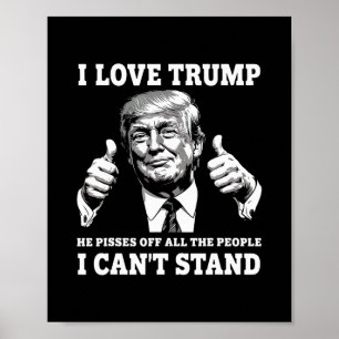 I Love Trump He Pisses Off All The People I Can't  Poster