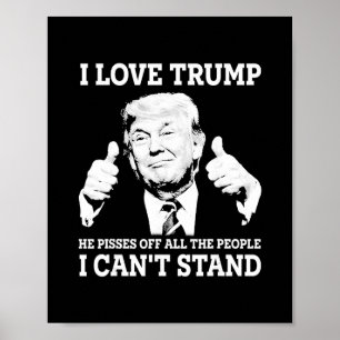 I Love Trump He Pisses Off All The People I Can't  Poster