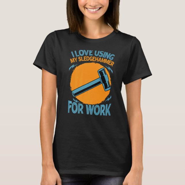 I Love Using My Sledgehammer For Work  Constructio T-Shirt (Front)