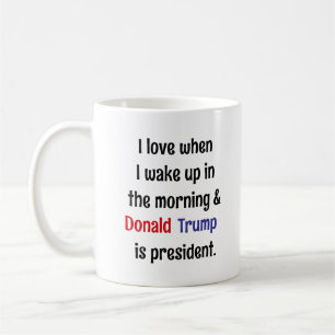 I Love When I Wake up.. and Trump is President Coffee Mug