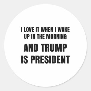 I Love When I Wake Up In The Morning And Trump Is Classic Round Sticker