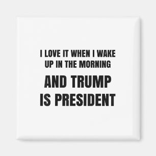 I Love When I Wake Up In The Morning And Trump Is Magnet