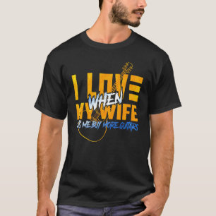 I Love When My Wife Lets Me Buy More Guitars Guita T-Shirt