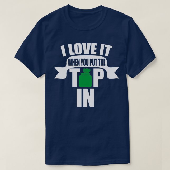 I Love When You Put the Tip In T-Shirt (Design Front)