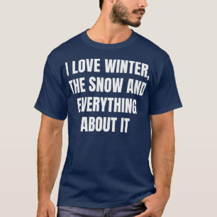 I love winter, the snow and everything about it T-Shirt
