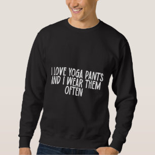 I Love Yoga Pants And I Wear Them Often Sweatshirt
