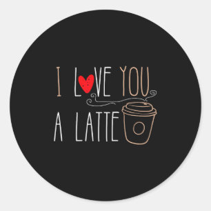 I Love You A Latte Funny Valentine Coffee Lover Classic Round Sticker