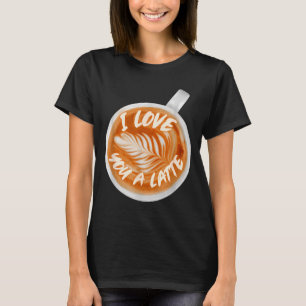 I Love You A Latte Valentines Coffee Caffeine Latt T-Shirt
