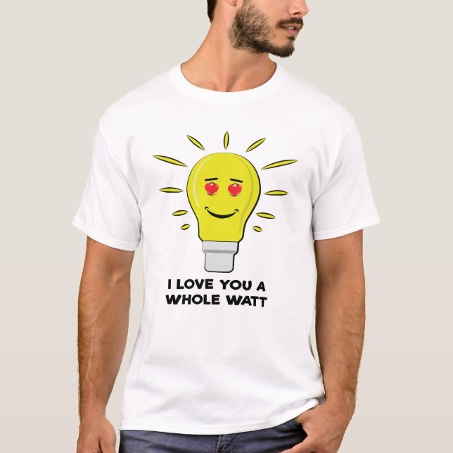 I Love You A Whole Watt - Funny Bulb Pun T-Shirt (Front)
