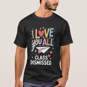 I Love You All Class Dismissed for Teachers School T-Shirt