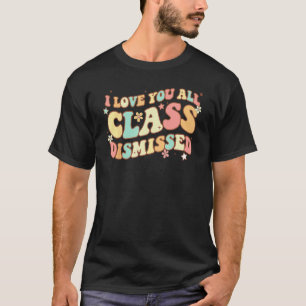 I Love You All Class Dismissed Groovy Teacher Last T-Shirt