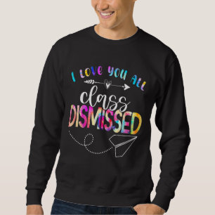 I Love You All Class Dismissed Happy Last Day Of S Sweatshirt