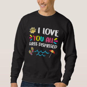 I Love You All Class Dismissed Happy Last Day Of S Sweatshirt