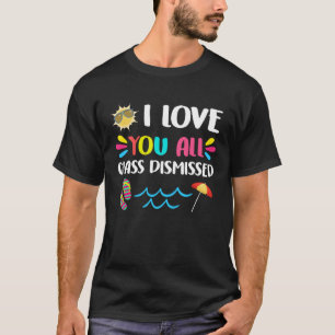 I Love You All Class Dismissed Happy Last Day Of S T-Shirt