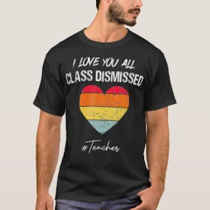 I Love You All Class Dismissed Last Day Of School T-Shirt