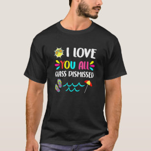 I Love You All Class Dismissed Last Day Of School  T-Shirt
