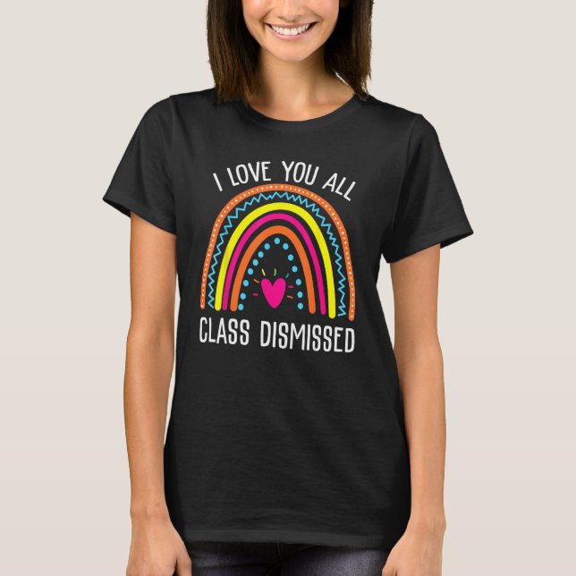 I Love You All Class Dismissed Last Day Of School  T-Shirt (Front)