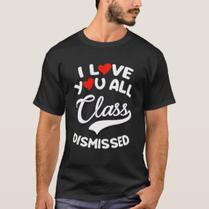 I Love You All Class Dismissed T-Shirt