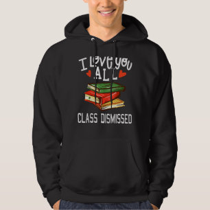 I Love You All Class Dismissed Teacher Last Day Of Hoodie