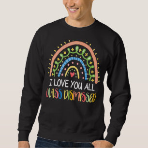 I Love You All Class Dismissed Teacher Last Day Of Sweatshirt