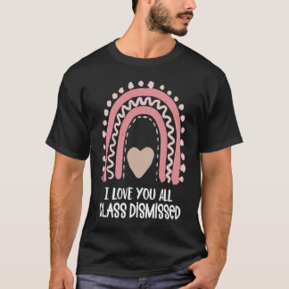 I Love You All Class Dismissed Teacher Last Day of T-Shirt